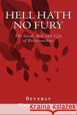 Hell Hath No Fury: The Good, Bad and Ugly of Relationships Beverly Montgomery 9781503278462 Createspace