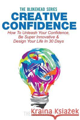 Creative Confidence: How To Unleash Your Confidence, Be Super Innovative & Design Your Life In 30 Days Blokehead, The 9781503282742 Createspace
