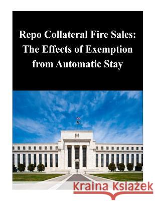 Repo Collateral Fire Sales: The Effects of Exemption from Automatic Stay Federal Reserve Board 9781503283497 Createspace