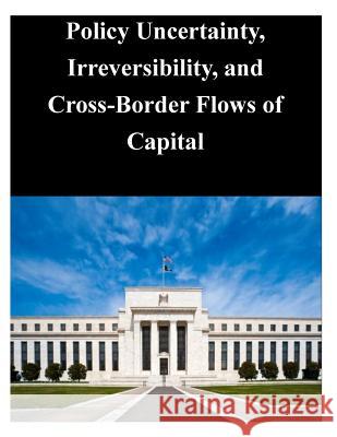 Policy Uncertainty, Irreversibility, and Cross-Border Flows of Capital Federal Reserve Board 9781503283503