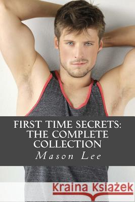 First Time Secrets: The Complete Collection Mason Lee 9781503284593 Createspace