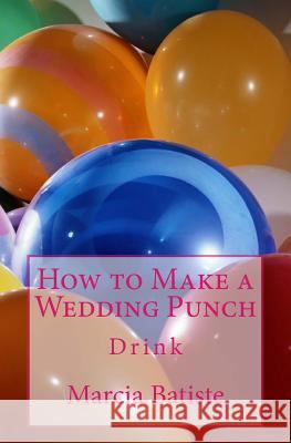 How to Make a Wedding Punch: Drink Marcia Batiste 9781503285910 Createspace Independent Publishing Platform