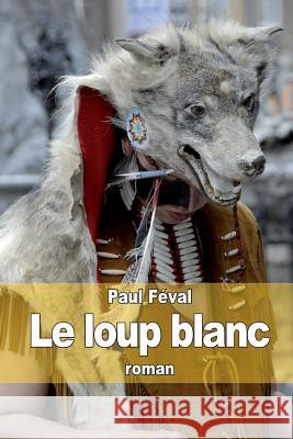 Le loup blanc Feval, Paul 9781503288508 Createspace