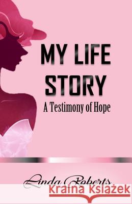 My Life Story: A Testimony of Hope Linda Roberts 9781503290143