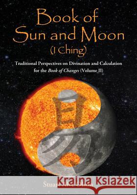 Book of Sun and Moon (I Ching) Volume II: Traditional Perspectives on Divination and Calculation for the Book of Changes Olson, Stuart Alve 9781503291294 Createspace