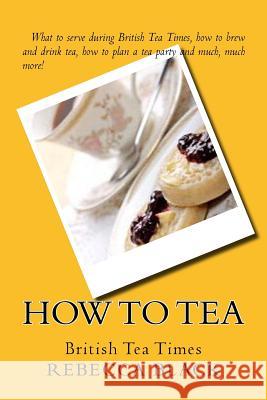 How to Tea: British Tea Times Rebecca Black Walker Black 9781503291669 Createspace