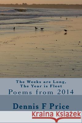 The Weeks are Long, The Year is Fleet: Poems from 2014 Price, Dennis F. 9781503292123 Createspace
