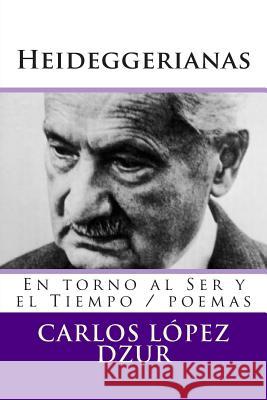 Heideggerianas: Poemas del Ser y el tiempo Lopez Dzur, Carlos 9781503292710 Createspace