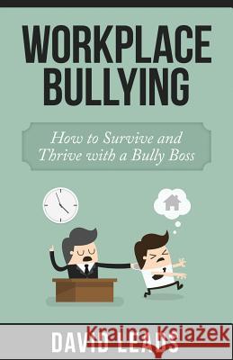 Workplace Bullying: How to Survive and Thrive with a Bully Boss David Leads Relationship Up 9781503294103 Createspace