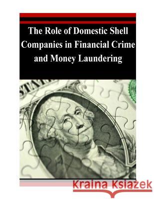 The Role of Domestic Shell Companies in Financial Crime and Money Laundering Department of the Treasury 9781503298064 Createspace