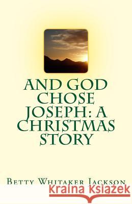 And God Chose Joseph: A Christmas Story Betty Whitaker Jackson 9781503298330 Createspace