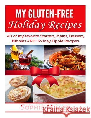 My Gluten-free Holiday Recipes: 40 of my favorite Starters, Mains, Dessert, Nibbles AND Holiday Tipple Recipes Miller, Sophie 9781503298583 Createspace