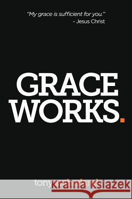 Grace Works Tony Sutherland 9781503298774 Createspace