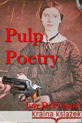 Pulp Poetry: A Journey through the Hard-Boiled Underworld of Poetic Forms Defilippi, Jim 9781503299184 Createspace