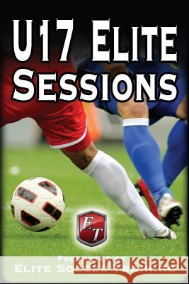 U17 Elite Sessions: Elite Soccer Training Elite Soccer Training 9781503299467