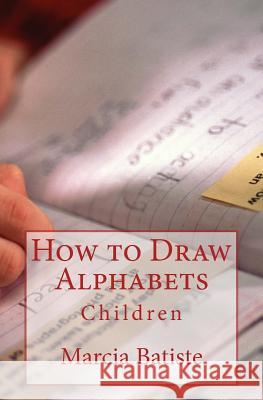How to Draw Alphabets: Children Marcia Batiste 9781503301238 Createspace Independent Publishing Platform