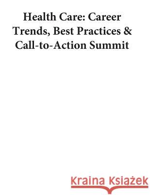 Health Care: Career Trends, Best Practices & Call-to-Action Summit U. S. Department of Labor 9781503301245