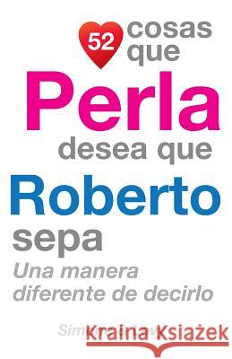 52 Cosas Que Perla Desea Que Roberto Sepa: Una Manera Diferente de Decirlo J. L. Leyva Simone                                   Jay Ed. Levy 9781503304413 Createspace