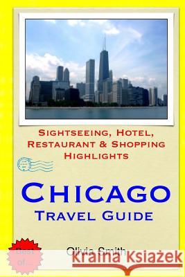 Chicago Travel Guide: Sightseeing, Hotel, Restaurant & Shopping Highlights Olivia Smith 9781503304703 Createspace