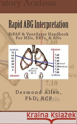 Rapid ABG Interpretation: BiPAP & Ventilator Handbook For MDs, RRTs, & RNs Allen Phd, Desmond Paul 9781503304895