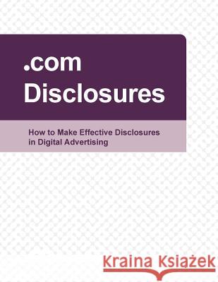 .com Disclosures: How to Make Effective Disclosures in Digital Advertising Federal Trade Commission 9781503305090 Createspace