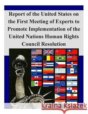 Report of the United States on the First Meeting of Experts to Promote Implementation of the United Nations Human Rights Council Resolution U. S. Department of State 9781503305168 Createspace
