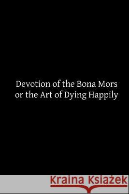 Devotion of the Bona Mors: or the Art of Dying Happily Hermenegild Tosf, Brother 9781503307964