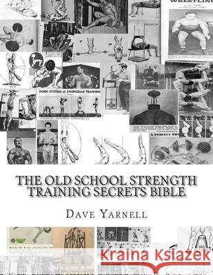 The Old School Strength Training Secrets Bible Dave Yarnell 9781503310612 Createspace Independent Publishing Platform