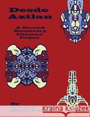 Desde Aztlan: A Sacred Geometry Chicano Codex MR Israel Francisco Haro 9781503313378 Createspace