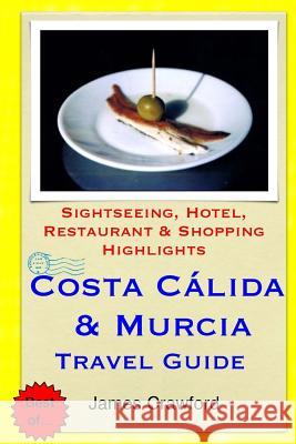 Costa Calida & Murcia Travel Guide: Sightseeing, Hotel, Restaurant & Shopping Highlights James Crawford 9781503316515