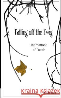 Falling Off the Twig: Intimations of Death MR J. D. Stewart 9781503317178 Createspace