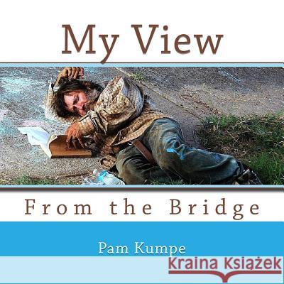 My View from the Bridge: Where Homeless Hearts find Hope Kumpe, Pam 9781503317451