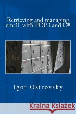 Retrieving and managing email with POP3 and C# Ostrovsky, Igor 9781503318458