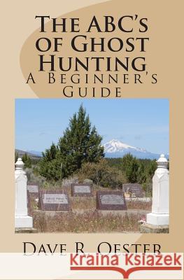 The ABC's of Ghost Hunting: A Beginner's Guide Oester, Dave R. 9781503320079 Createspace
