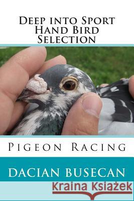 Deep into Sport - Hand Bird Selection: Pigeon Racing Dacian Busecan 9781503321342 Createspace Independent Publishing Platform
