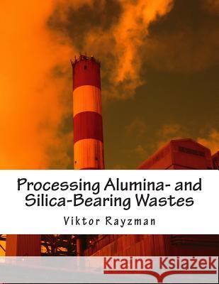 Processing Alumina- and Silica-Bearing Wastes: Integration of industrial processes Rayzman, Viktor L. 9781503322721 Createspace