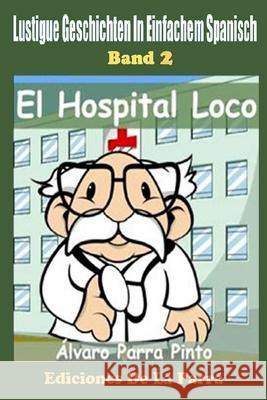 Lustige Geschichten in Einfachem Spanisch 2: El Hospital Loco Álvaro Parra Pinto 9781503323476