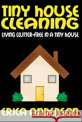 Tiny House Cleaning: Living Clutter-Free in a Tiny House Erica Anderson 9781503323858 Createspace