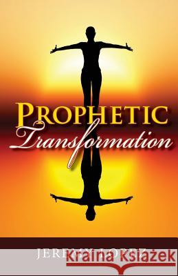 Prophetic Transformation Jeremy Lopez 9781503323957 Createspace