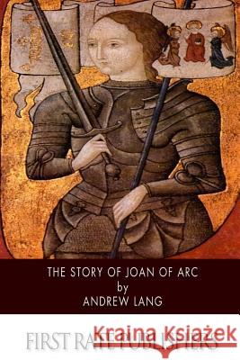 The Story of Joan of Arc Andrew Lang 9781503325418 Createspace