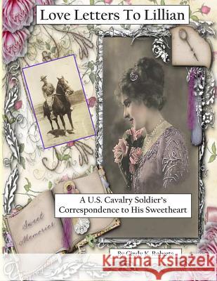 Love Letters To Lillian: A U.S. Cavalry Soldier's Correspondence to His Sweetheart Roberts, Cindy K. 9781503328525 Createspace