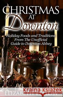 Christmas at Downton: Holiday Foods and Traditions From The Unofficial Guide to Downton Abbey Fellow, Elizabeth 9781503328655 Createspace