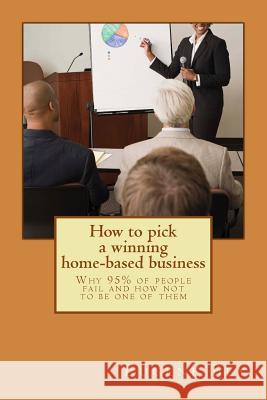 How to pick a winning home-based business: Why 95% of People Fail and How Not to Be One of Them! Bly, Eugene 9781503335738 Createspace