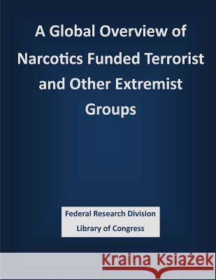 A Global Overview of Narcotics Funded Terrorist and Other Extremist Groups Federal Research Division Library of Con 9781503336810 Createspace