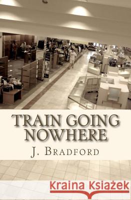 Train Going Nowhere J. Bradford 9781503336827 Createspace