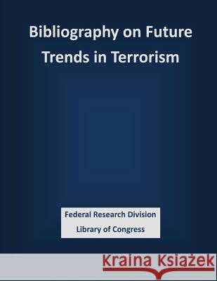 Bibliography on Future Trends in Terrorism Federal Research Division Library of Con 9781503339835 Createspace