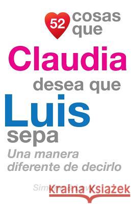 52 Cosas Que Claudia Desea Que Luis Sepa: Una Manera Diferente de Decirlo J. L. Leyva Simone                                   Jay Ed. Levy 9781503344419 Createspace