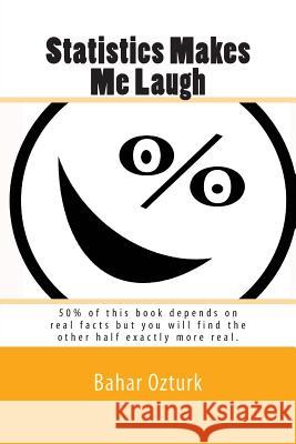 Statistics Makes Me Laugh: 50% of this book depends on real facts but you will find the other half exactly more real. Ozturk, Bahar 9781503345010 Createspace