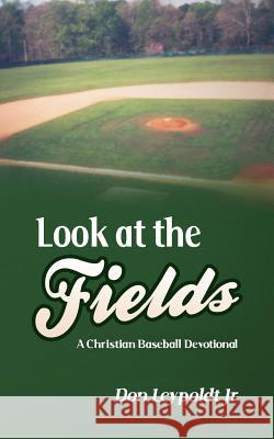 Look At The Fields: A Christian Baseball Devotional Leypoldt Jr, Don 9781503345751 Createspace