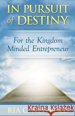 In Pursuit of Destiny: For the Kingdom Minded Entrepreneur Ria C. Newbold Brenda C. Pratt Gail V. McKinney 9781503346574 Createspace